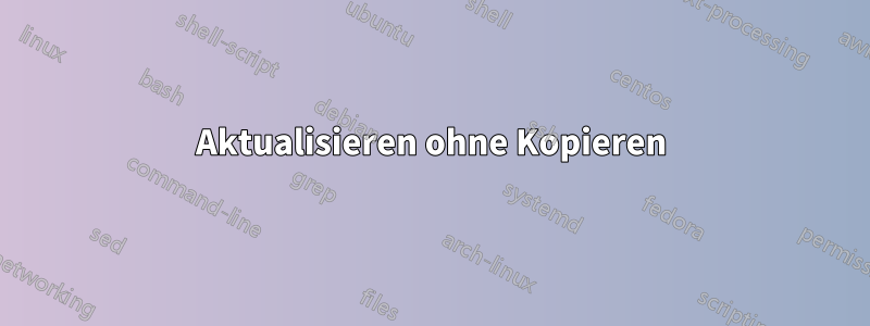 Aktualisieren ohne Kopieren