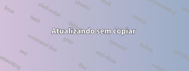 Atualizando sem copiar