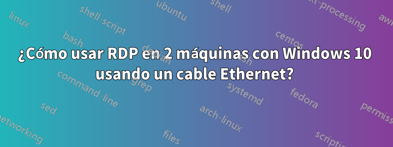 ¿Cómo usar RDP en 2 máquinas con Windows 10 usando un cable Ethernet?