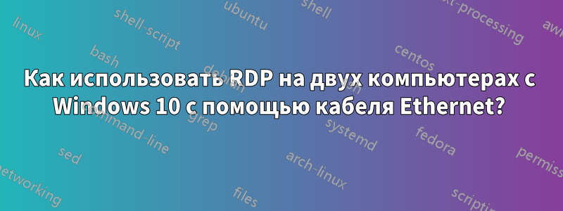 Как использовать RDP на двух компьютерах с Windows 10 с помощью кабеля Ethernet?