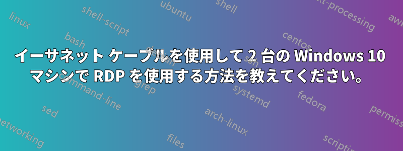 イーサネット ケーブルを使用して 2 台の Windows 10 マシンで RDP を使用する方法を教えてください。