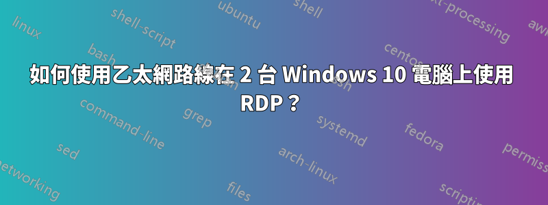 如何使用乙太網路線在 2 台 Windows 10 電腦上使用 RDP？