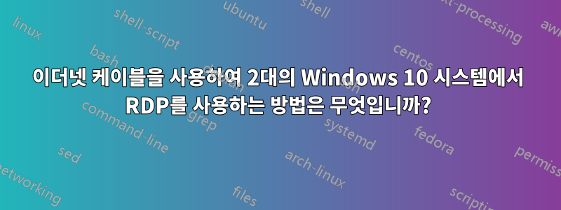 이더넷 케이블을 사용하여 2대의 Windows 10 시스템에서 RDP를 사용하는 방법은 무엇입니까?