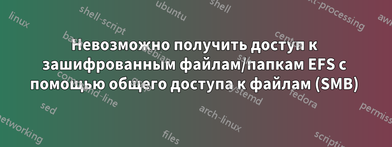 Невозможно получить доступ к зашифрованным файлам/папкам EFS с помощью общего доступа к файлам (SMB)