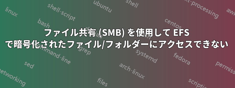 ファイル共有 (SMB) を使用して EFS で暗号化されたファイル/フォルダーにアクセスできない