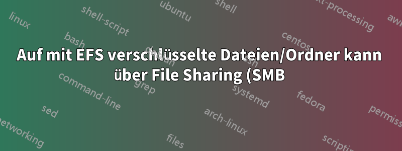 Auf mit EFS verschlüsselte Dateien/Ordner kann über File Sharing (SMB) nicht zugegriffen werden