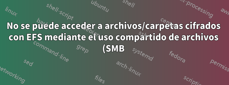 No se puede acceder a archivos/carpetas cifrados con EFS mediante el uso compartido de archivos (SMB)