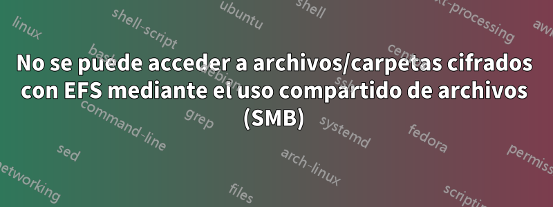 No se puede acceder a archivos/carpetas cifrados con EFS mediante el uso compartido de archivos (SMB)