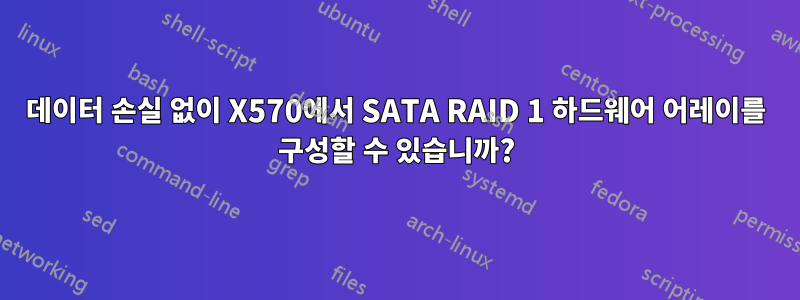 데이터 손실 없이 X570에서 SATA RAID 1 하드웨어 어레이를 구성할 수 있습니까?