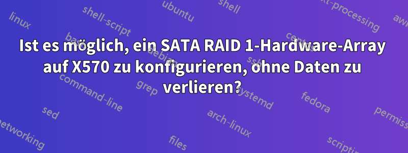 Ist es möglich, ein SATA RAID 1-Hardware-Array auf X570 zu konfigurieren, ohne Daten zu verlieren?