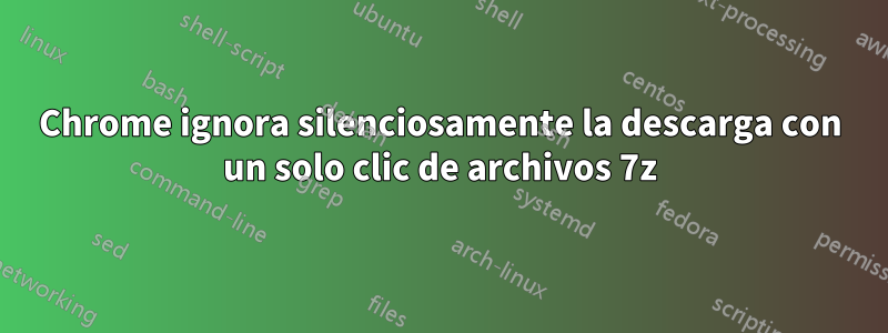 Chrome ignora silenciosamente la descarga con un solo clic de archivos 7z