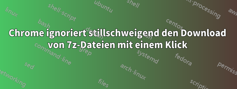 Chrome ignoriert stillschweigend den Download von 7z-Dateien mit einem Klick