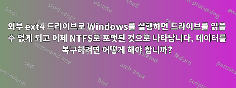 외부 ext4 드라이브로 Windows를 실행하면 드라이브를 읽을 수 없게 되고 이제 NTFS로 포맷된 것으로 나타납니다. 데이터를 복구하려면 어떻게 해야 합니까?