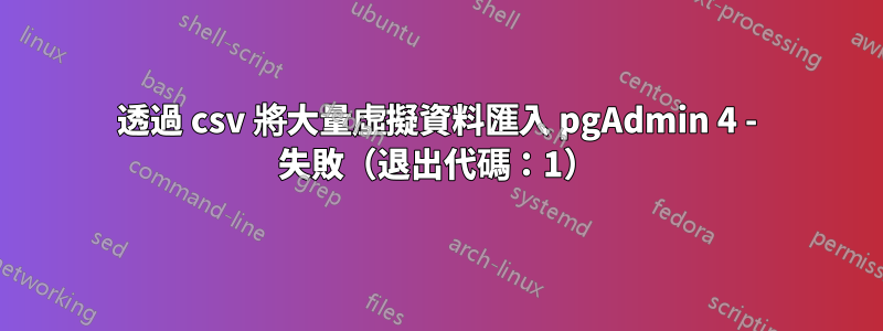 透過 csv 將大量虛擬資料匯入 pg​​Admin 4 - 失敗（退出代碼：1）