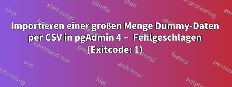 Importieren einer großen Menge Dummy-Daten per CSV in pgAdmin 4 – Fehlgeschlagen (Exitcode: 1)