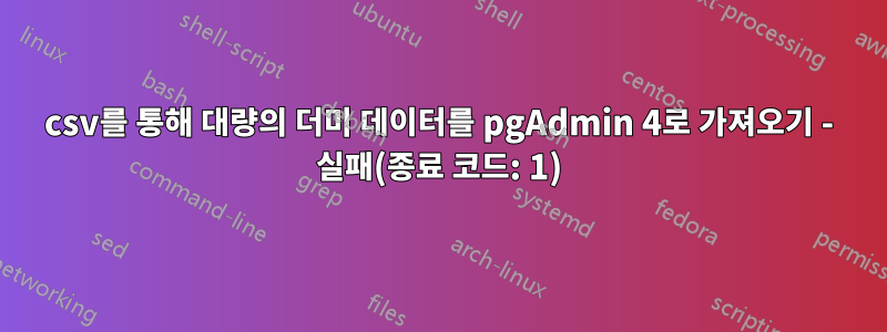 csv를 통해 대량의 더미 데이터를 pgAdmin 4로 가져오기 - 실패(종료 코드: 1)