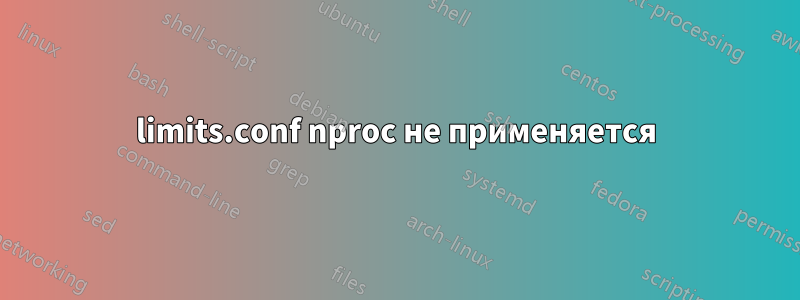 limits.conf nproc не применяется