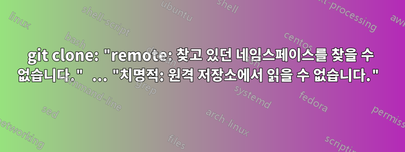 git clone: ​​"remote: 찾고 있던 네임스페이스를 찾을 수 없습니다." ... "치명적: 원격 저장소에서 읽을 수 없습니다."