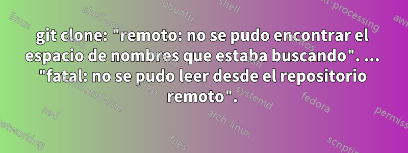 git clone: ​​"remoto: no se pudo encontrar el espacio de nombres que estaba buscando". ... "fatal: no se pudo leer desde el repositorio remoto".