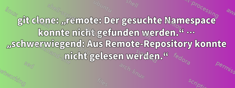 git clone: ​​„remote: Der gesuchte Namespace konnte nicht gefunden werden.“ … „schwerwiegend: Aus Remote-Repository konnte nicht gelesen werden.“