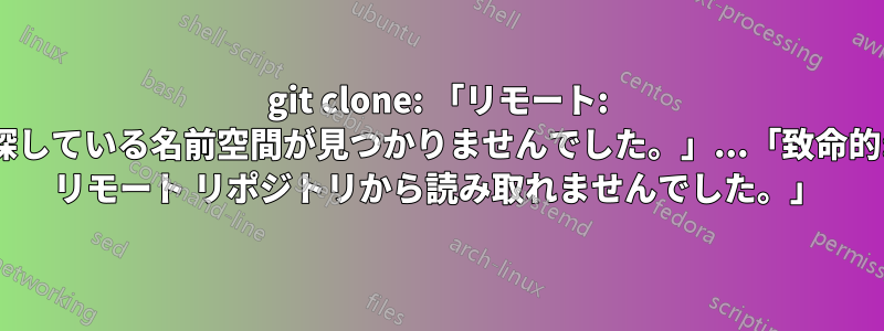 git clone: 「リモート: 探している名前空間が見つかりませんでした。」...「致命的: リモート リポジトリから読み取れませんでした。」