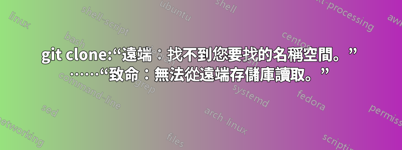 git clone:“遠端：找不到您要找的名稱空間。” ……“致命：無法從遠端存儲庫讀取。”