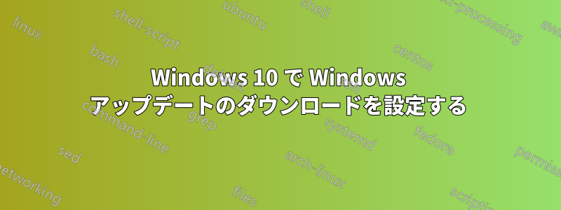 Windows 10 で Windows アップデートのダウンロードを設定する