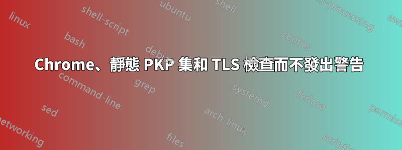 Chrome、靜態 PKP 集和 TLS 檢查而不發出警告