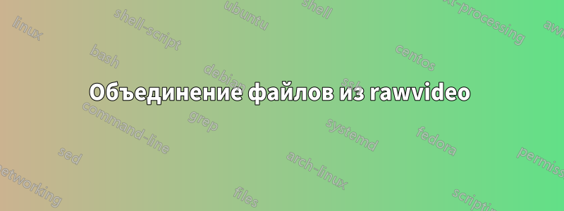 Объединение файлов из rawvideo