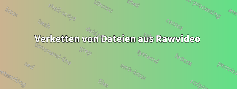 Verketten von Dateien aus Rawvideo