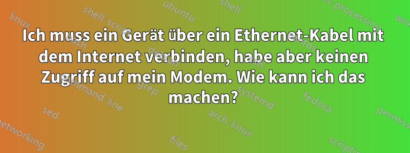 Ich muss ein Gerät über ein Ethernet-Kabel mit dem Internet verbinden, habe aber keinen Zugriff auf mein Modem. Wie kann ich das machen?