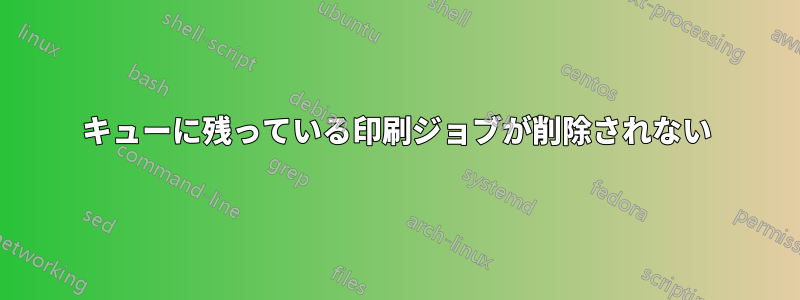 キューに残っている印刷ジョブが削除されない