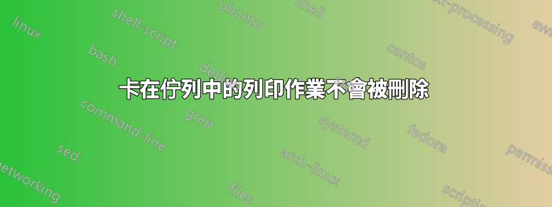 卡在佇列中的列印作業不會被刪除