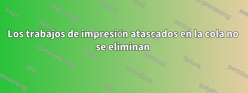 Los trabajos de impresión atascados en la cola no se eliminan