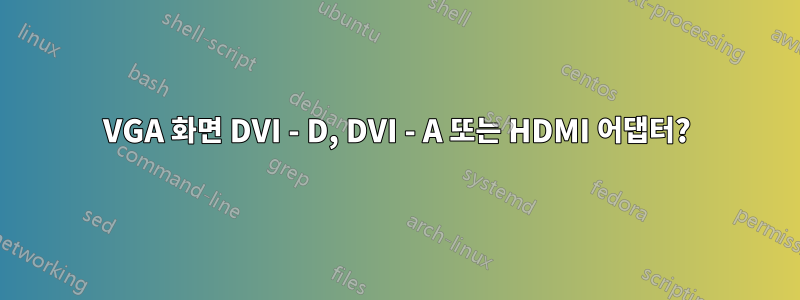 VGA 화면 DVI - D, DVI - A 또는 HDMI 어댑터?