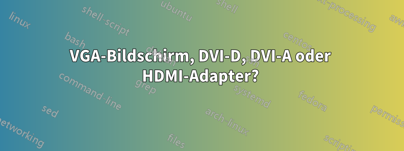 VGA-Bildschirm, DVI-D, DVI-A oder HDMI-Adapter?