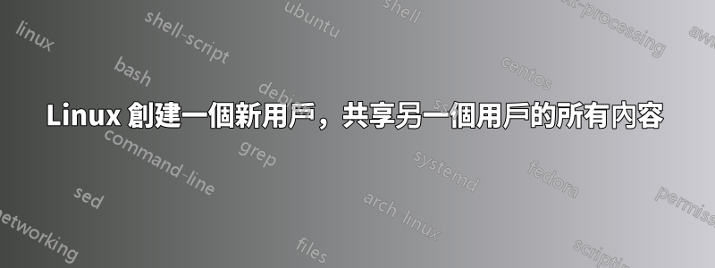 Linux 創建一個新用戶，共享另一個用戶的所有內容