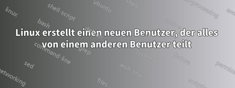 Linux erstellt einen neuen Benutzer, der alles von einem anderen Benutzer teilt