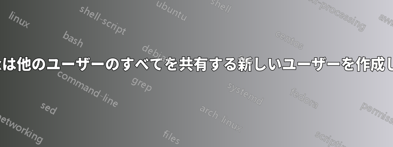 Linuxは他のユーザーのすべてを共有する新しいユーザーを作成します