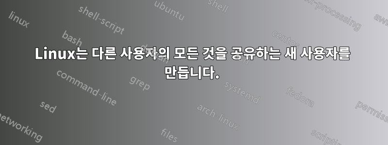 Linux는 다른 사용자의 모든 것을 공유하는 새 사용자를 만듭니다.