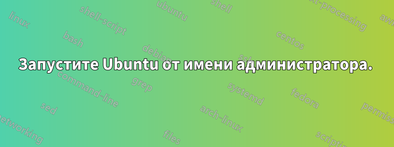 Запустите Ubuntu от имени администратора.