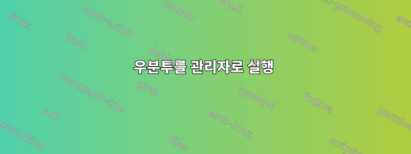 우분투를 관리자로 실행