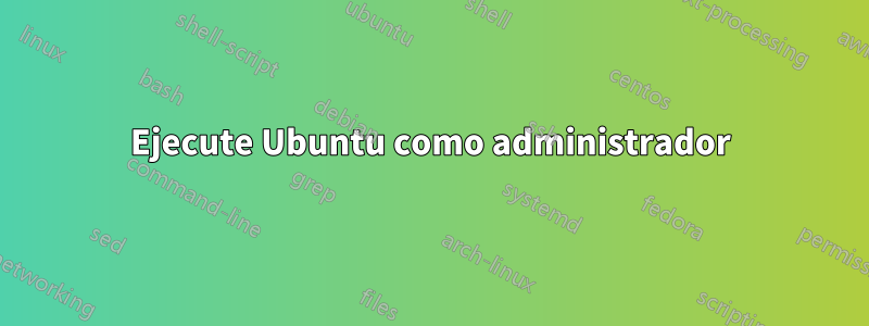 Ejecute Ubuntu como administrador