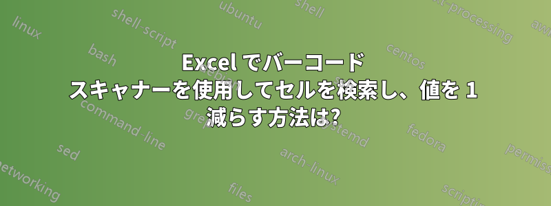 Excel でバーコード スキャナーを使用してセルを検索し、値を 1 減らす方法は?