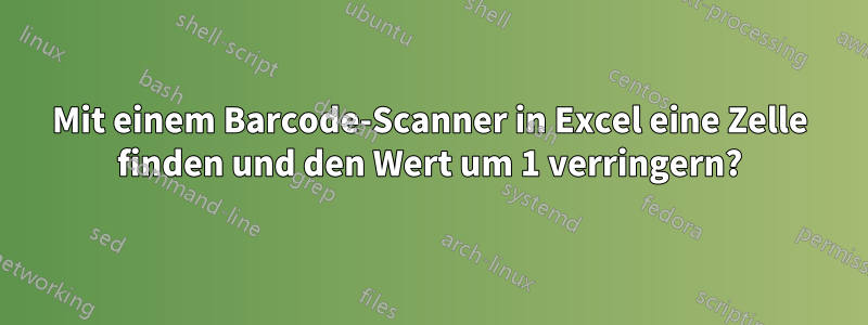 Mit einem Barcode-Scanner in Excel eine Zelle finden und den Wert um 1 verringern?