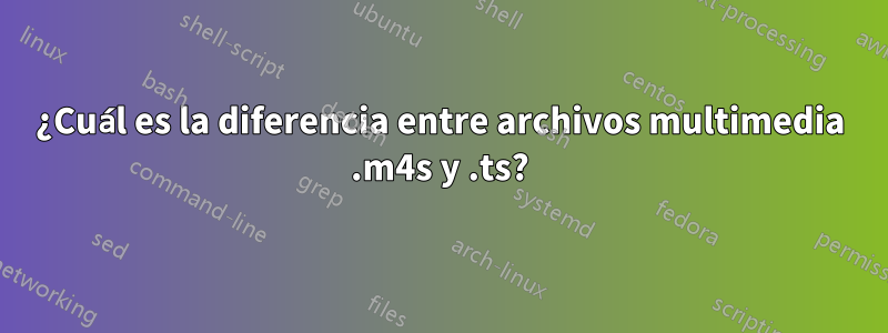 ¿Cuál es la diferencia entre archivos multimedia .m4s y .ts?