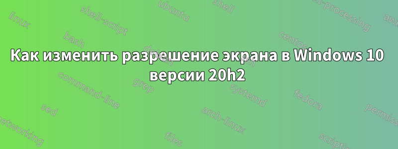 Как изменить разрешение экрана в Windows 10 версии 20h2