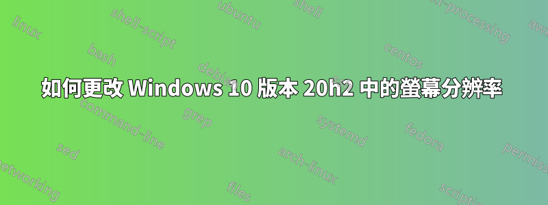 如何更改 Windows 10 版本 20h2 中的螢幕分辨率