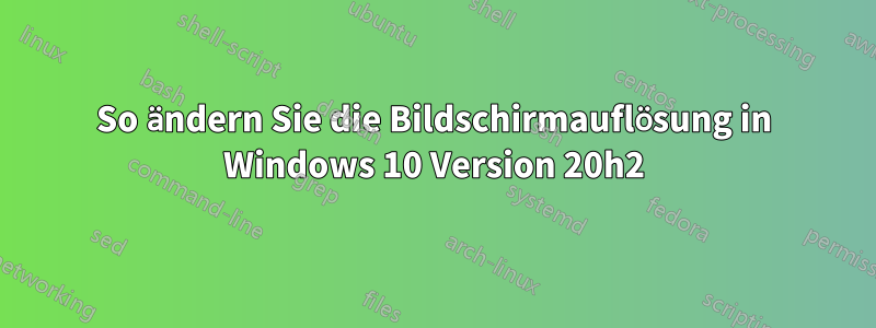 So ändern Sie die Bildschirmauflösung in Windows 10 Version 20h2