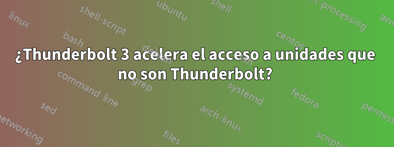 ¿Thunderbolt 3 acelera el acceso a unidades que no son Thunderbolt?